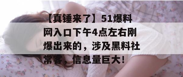 【真锤来了】51爆料网入口下午4点左右刚爆出来的，涉及黑料社常客，信息量巨大！