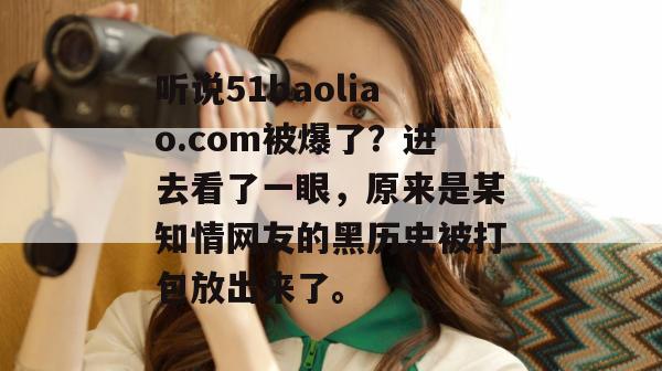 听说51baoliao.com被爆了？进去看了一眼，原来是某知情网友的黑历史被打包放出来了。