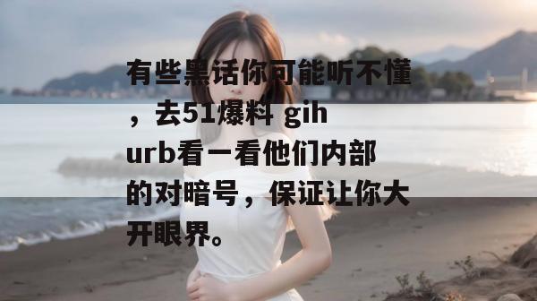 有些黑话你可能听不懂,去51爆料 gihurb看一看他们内部的对暗号,保证让你大开眼界。 有些黑话你可能听不懂,去51爆料 gihurb看一看他们内部的对暗号,保证让你大开眼界。