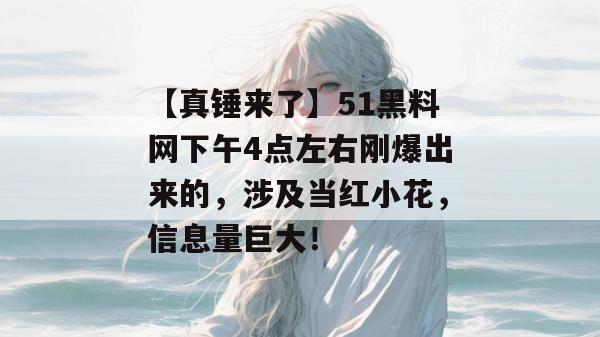 【真锤来了】51黑料网下午4点左右刚爆出来的，涉及当红小花，信息量巨大！