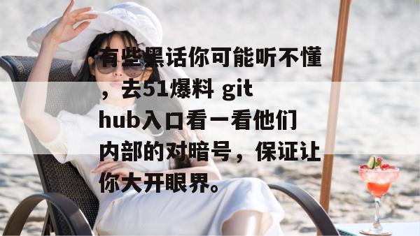 有些黑话你可能听不懂,去51爆料 github入口看一看他们内部的对暗号,保证让你大开眼界。 有些黑话你可能听不懂,去51爆料 github入口看一看他们内部的对暗号,保证让你大开眼界。