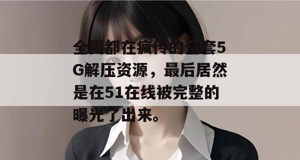 全网都在疯传的全套5G解压资源，最后居然是在51在线被完整的曝光了出来。