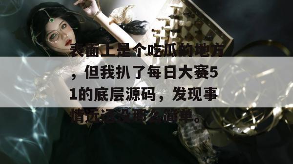 表面上是个吃瓜的地方，但我扒了每日大赛51的底层源码，发现事情远远没那么简单。